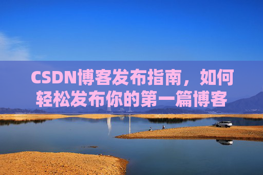 CSDN博客发布指南，如何轻松发布你的第一篇博客